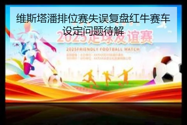 维斯塔潘排位赛失误复盘红牛赛车设定问题待解