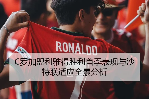 C罗加盟利雅得胜利首季表现与沙特联适应全景分析